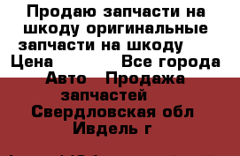 Продаю запчасти на шкоду оригинальные запчасти на шкоду 2  › Цена ­ 4 000 - Все города Авто » Продажа запчастей   . Свердловская обл.,Ивдель г.